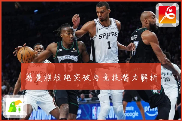 葛曼棋短跑突破与竞技潜力解析