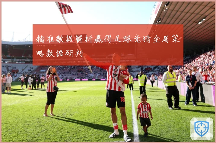 精准数据解析赢得足球竞猜全局策略数据研判