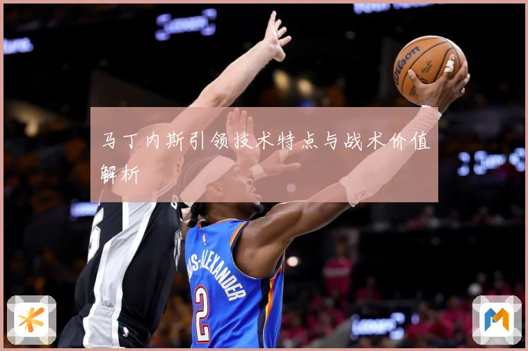 马丁内斯引领技术特点与战术价值解析