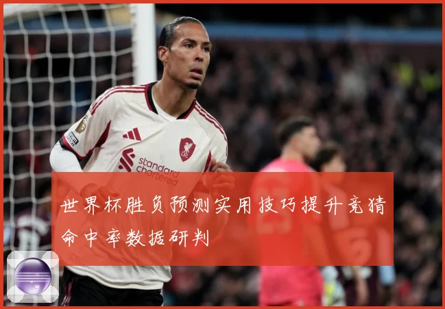 世界杯胜负预测实用技巧提升竞猜命中率数据研判