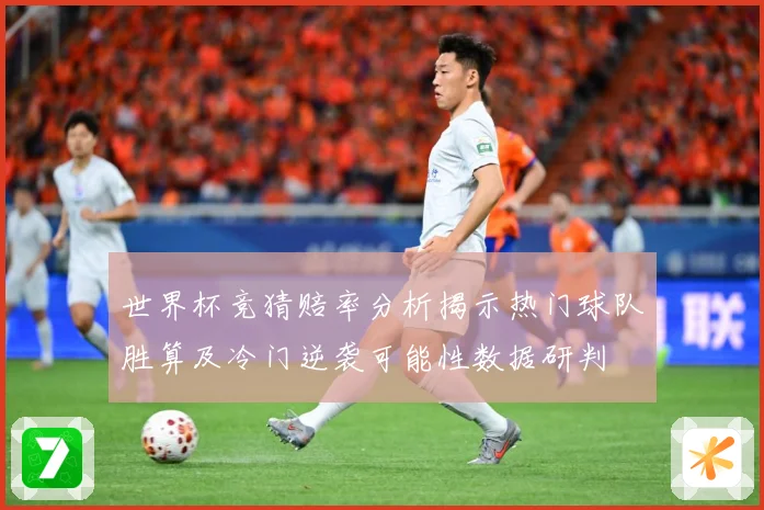 世界杯竞猜赔率分析揭示热门球队胜算及冷门逆袭可能性数据研判