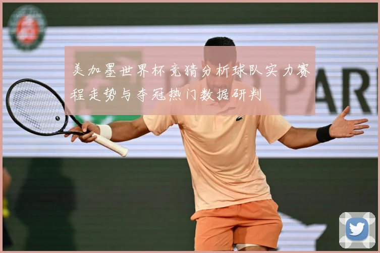 美加墨世界杯竞猜分析球队实力赛程走势与夺冠热门数据研判