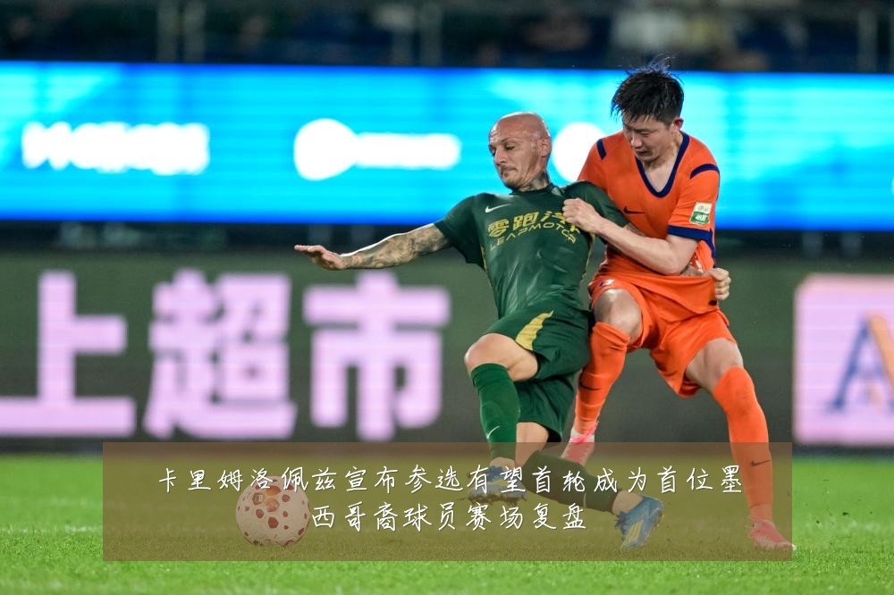 卡里姆洛佩兹宣布参选有望首轮成为首位墨西哥裔球员赛场复盘