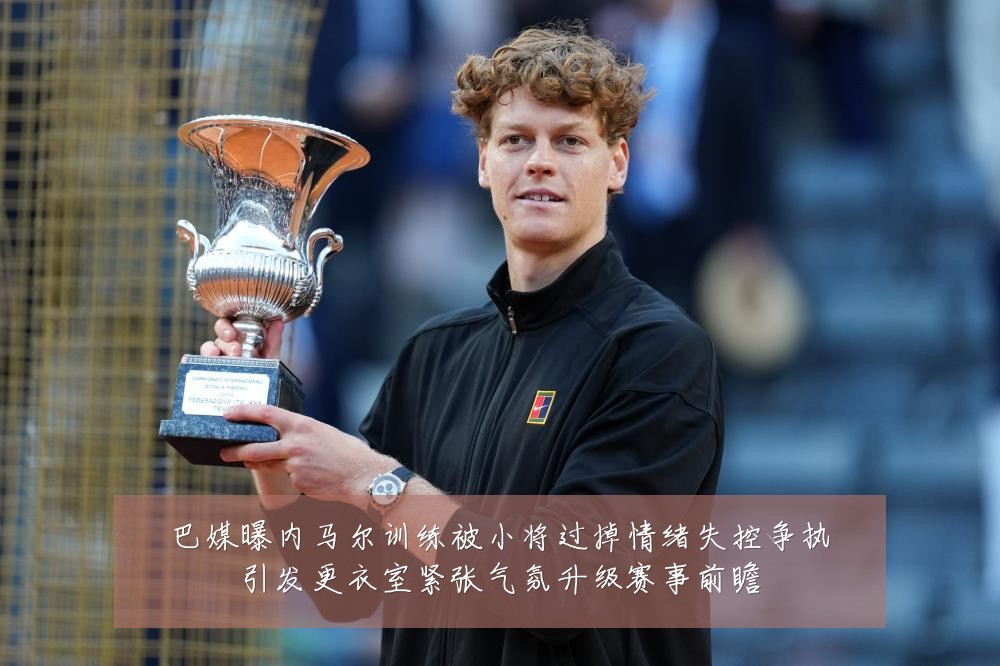 巴媒曝内马尔训练被小将过掉情绪失控争执引发更衣室紧张气氛升级赛事前瞻