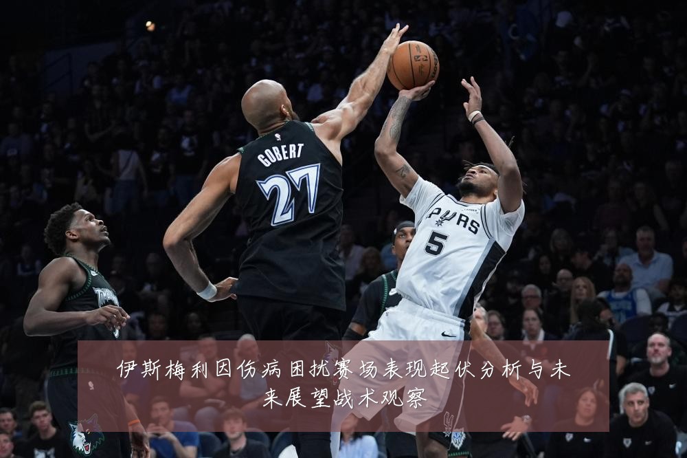 伊斯梅利因伤病困扰赛场表现起伏分析与未来展望战术观察